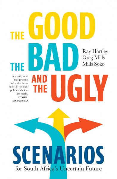 The Good, the Bad, and the Ugly: Scenarios for South Africa's Uncertain Future - Ray Hartley & Greg Mills & Mills Soko