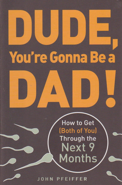 Dude, You're Gonna Be a Dad! How to Get (Both of You) Through the Next 9 Months - John Pfeiffer