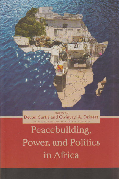 Peacebuilding, Power, and Politics in Africa - Devon Curtis & Gwinyayi Albert Dzinesa