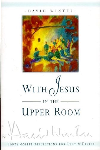 With Jesus in the Upper Room: Forty Gospel Reflections from John 13-17 - David Winter