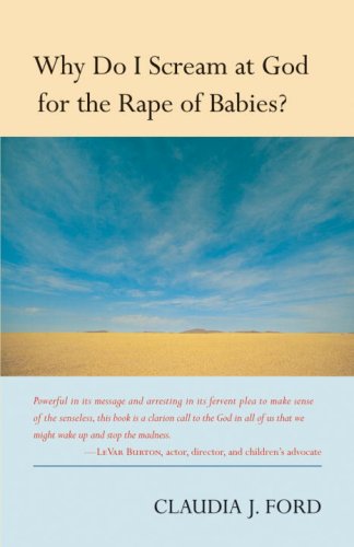 Why Do I Scream at God for the Rape of Babies? - Claudia J. Ford