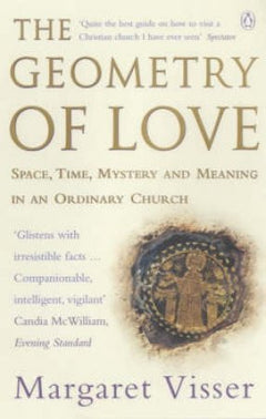 The Geometry of Love: Space, Time, Mystery and Meaning in an Ordinary Church - Margaret Visser