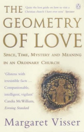 The Geometry of Love: Space, Time, Mystery and Meaning in an Ordinary Church - Margaret Visser