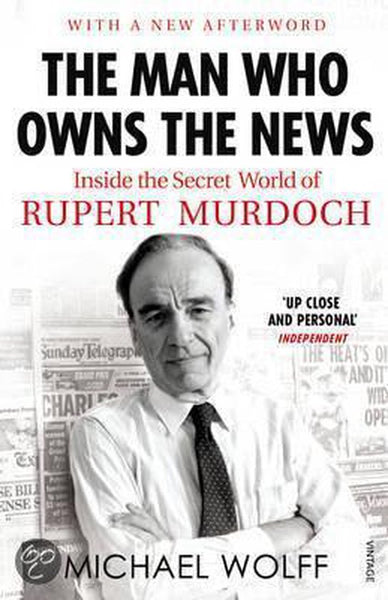 The Man who Owns the News: Inside the Secret World of Rupert Murdoch - Michael Wolff