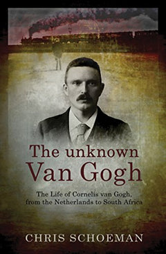 The Unknown Van Gogh: The Life of Cornelis Van Gogh, from the Netherlands to South Africa - Chris Schoeman