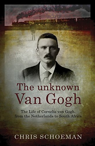The Unknown Van Gogh: The Life of Cornelis Van Gogh, from the Netherlands to South Africa - Chris Schoeman