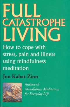 Full Catastrophe Living How to Cope with Stress, Pain and Illness Using Mindfulness Meditation Jon Kabat-Zinn