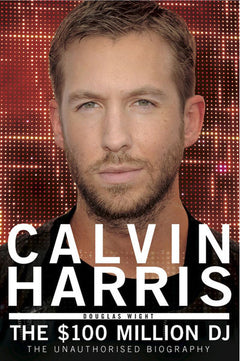 Calvin Harris: The $100 Million DJ - Douglas Wight