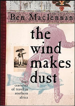 The Wind Makes Dust: Four Centuries of Travel in Southern Africa - Ben Maclennan