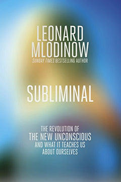 Subliminal: The Revolution of the New Unconscious and what it Teaches Us about Ourselves - Leonard Mlodinow