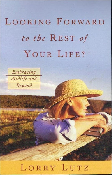 Looking Forward to the Rest of Your Life? Embracing Midlife and Beyond Lorry Lutz