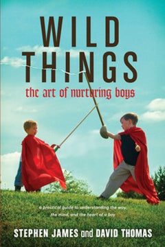 Wild Things: The Art of Nurturing Boys - Stephen James & David Thomas