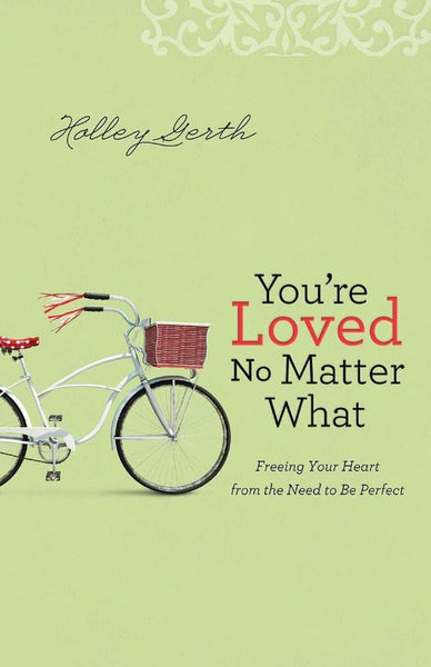 You're Loved No Matter What: Freeing Your Heart from the Need to Be Perfect - Holley Gerth