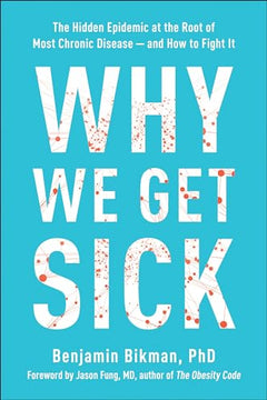 Why We Get Sick: The Hidden Epidemic at the Root of Most Chronic Disease--and How to Fight It - Benjamin Bikman