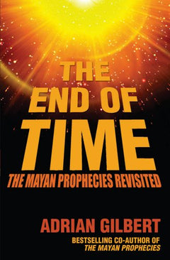 The end of time The Mayan Prophecies Revisited Adrian Gilbert