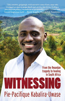 Witnessing: From the Rwandan Tragedy to Healing in South Africa - Pie-Pacifique Kabalira-Uwase