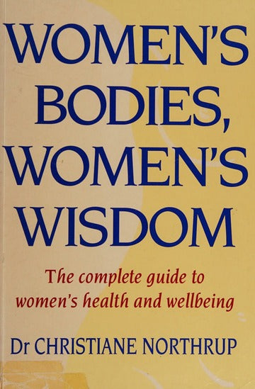 Women's Bodies, Women's Wisdom: The Complete Guide to Women's Health and Wellbeing - Christiane Northrup