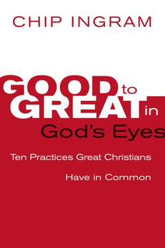 Good to Great in God's Eyes: 10 Practices Great Christians Have in Common Chip Ingram