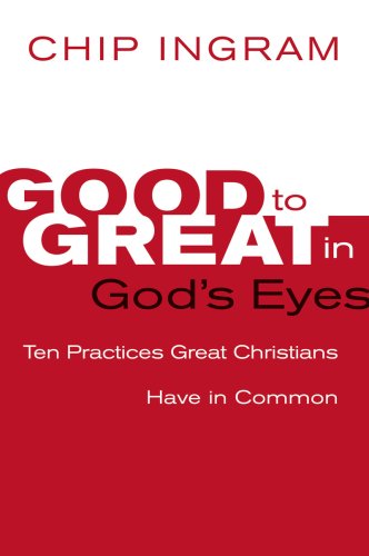 Good to Great in God's Eyes: 10 Practices Great Christians Have in Common Chip Ingram