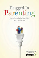 Plugged-In Parenting: How to Raise Media-Savvy Kids with Love, Not War - Bob Waliszewski