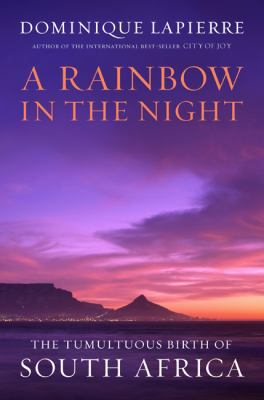 A Rainbow in the Night: The Tumultuous Birth of South Africa - Dominique Lapierre