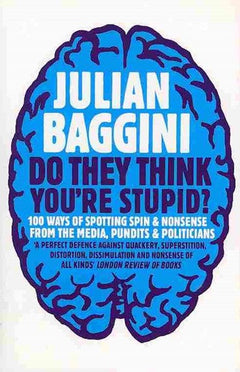 Do They Think You're Stupid? 100 Ways of Spotting Spin and Nonsense from the Media, Celebrities and Politicians - Julian Baggini