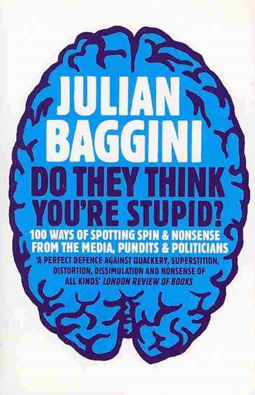 Do They Think You're Stupid? 100 Ways of Spotting Spin and Nonsense from the Media, Celebrities and Politicians - Julian Baggini