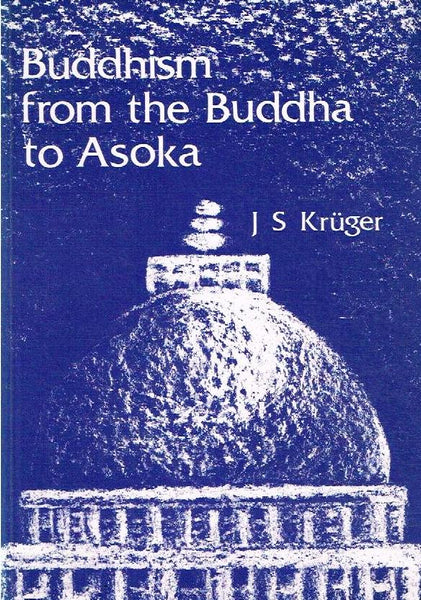 Buddhism from the Buddha to Asoka: Circumstances, Events, Practices, Teachings - J. S. Kruger