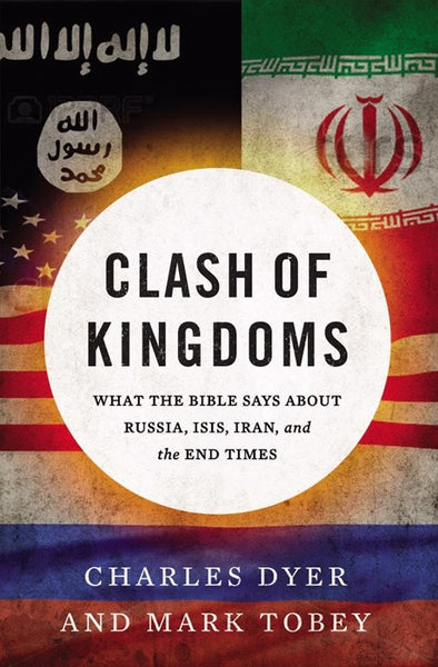 Clash of Kingdoms: What the Bible Says about Russia, Isis, Iran, and the Coming World Conflict - Charles Dyer & Mark Tobey