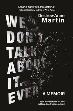 We Don't Talk about It Ever: A Girl who Searched for Love But Found Destruction Instead - Desiree-Anne Martin