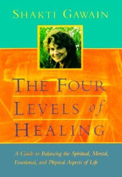 The Four Levels of Healing: A Guide to Balancing the Spiritual, Mental, Emotional, and Physical Aspects of Life - Shakti Gawain