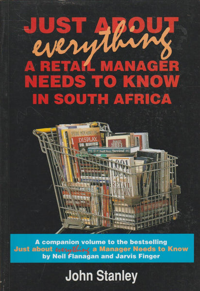 Just about Everything: A Retail Manager Needs to Know in South Africa - John Barry Stanley