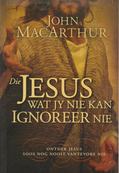 Die Jesus wat jy nie kan ignoreer nie - John MacArthur