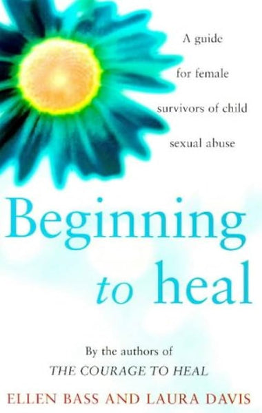 Beginning to Heal: A First Book for Survivors of Child Sexual Abuse - Ellen Bass & Laura Davis