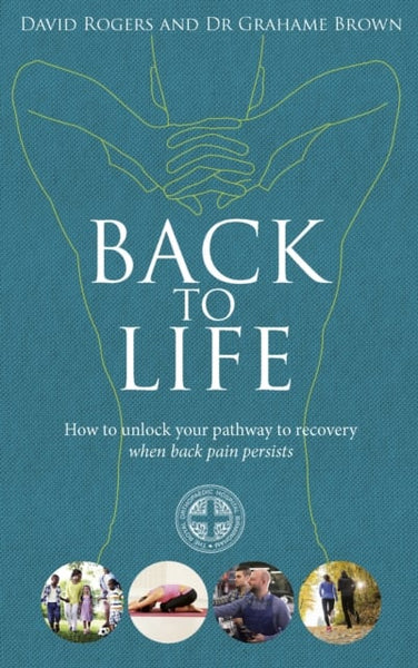 Back to Life: How to Unlock Your Pathway to Recovery when Back Pain Persists - David Rogers & Grahame Brown