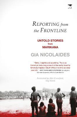 Reporting from the Frontline: Untold Stories from Marikana - Gia Nicolaides