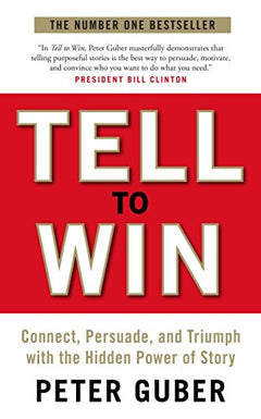 Tell to Win: Connect, Persuade, and Triumph with the Hidden Power of Story - Peter Guber