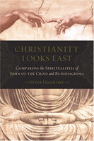 Christianity Looks East: Comparing the Spiritualities of John of the Cross and Buddhaghosa - Peter Feldmeier