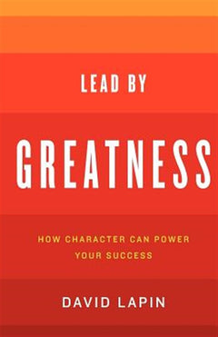 Lead by Greatness: How Character Can Power Your Success - David Lapin