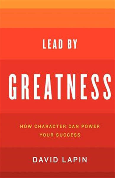 Lead by Greatness: How Character Can Power Your Success - David Lapin