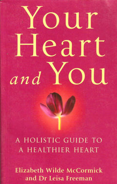 Your Heart and You: A Holistic Guide to a Healthier Heart Elizabeth Wilde McCormick & Leisa Freeman