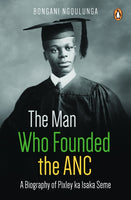 The Man Who Founded the Anc: A Biography of Pixley Ka Isaka Seme - Bongani Ngqulunga