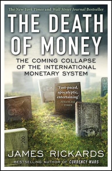 The Death of Money: The Coming Collapse of the International Monetary System - James Rickards