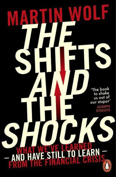 The Shifts and the Shocks: What we've learned - and have still to learn - from the financial crisis - Martin Wolf