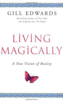 Living Magically: A New Vision of Reality - Gill Edwards