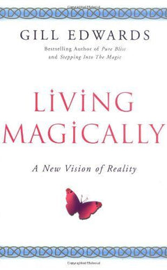 Living Magically: A New Vision of Reality - Gill Edwards