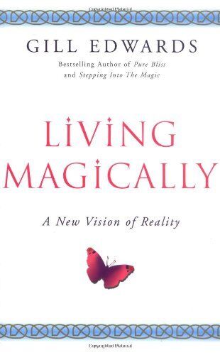 Living Magically: A New Vision of Reality - Gill Edwards