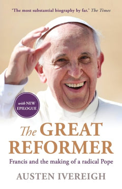 The Great Reformer: Francis and the Making of a Radical Pope - Austen Ivereigh