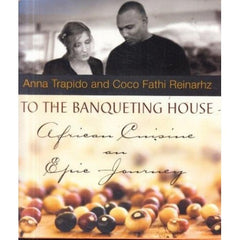 To the Banqueting House African Cuisine : an Epic Journey Anna Trapido Coco Fathi Reinarhz