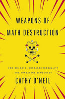 Weapons of Math Destruction: How Big Data Increases Inequality and Threatens Democracy - Cathy O'Neil